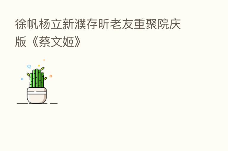 徐帆杨立新濮存昕老友重聚院庆版《蔡文姬》