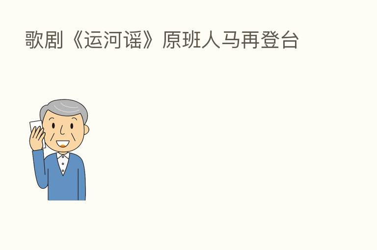 歌剧《运河谣》原班人马再登台