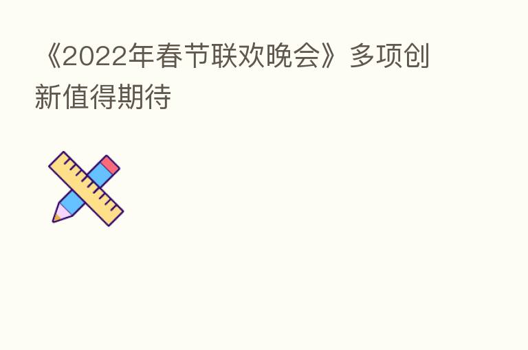 《2022年春节联欢晚会》多项创新值得期待