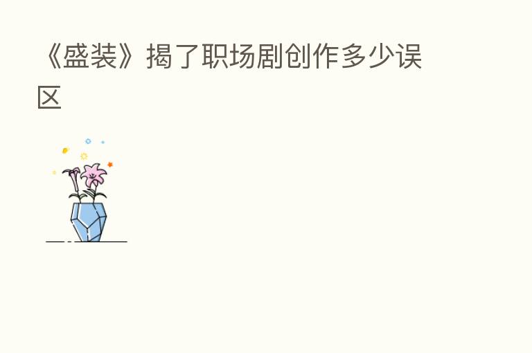 《盛装》揭了职场剧创作多少误区