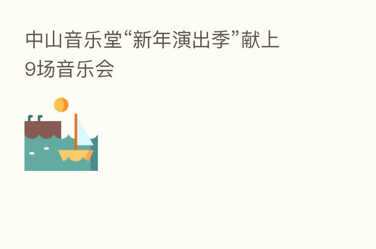 中山音乐堂“新年演出季”献上9场音乐会