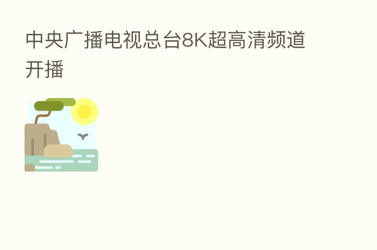 中央广播电视总台8K超高清频道开播
