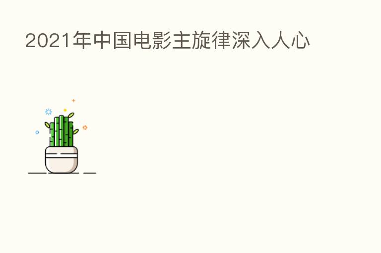 2021年中国电影主旋律深入人心