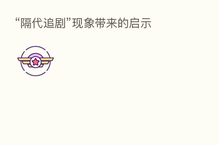 “隔代追剧”现象带来的启示