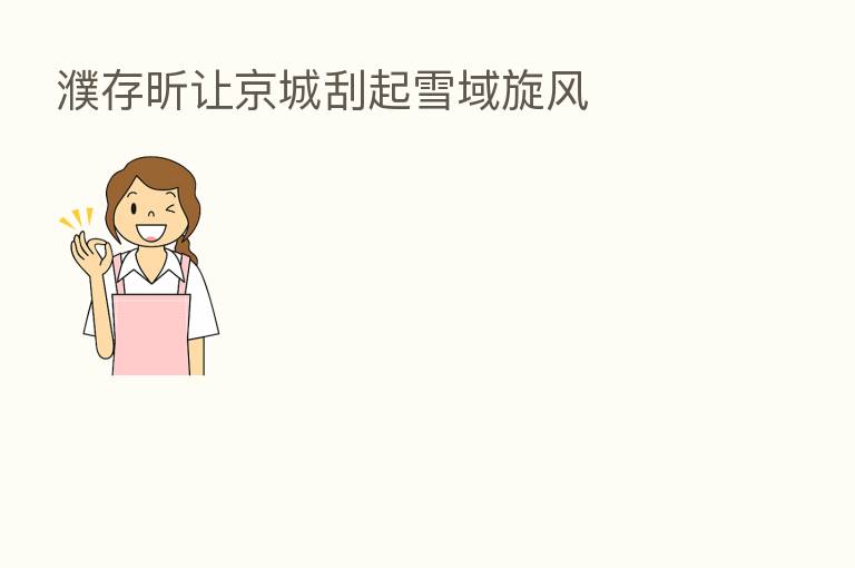 濮存昕让京城刮起雪域旋风