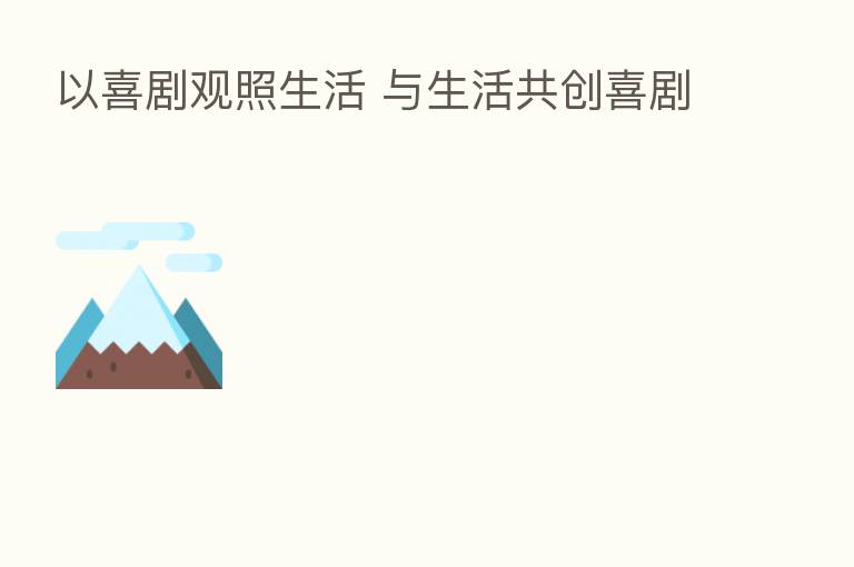 以喜剧观照生活 与生活共创喜剧