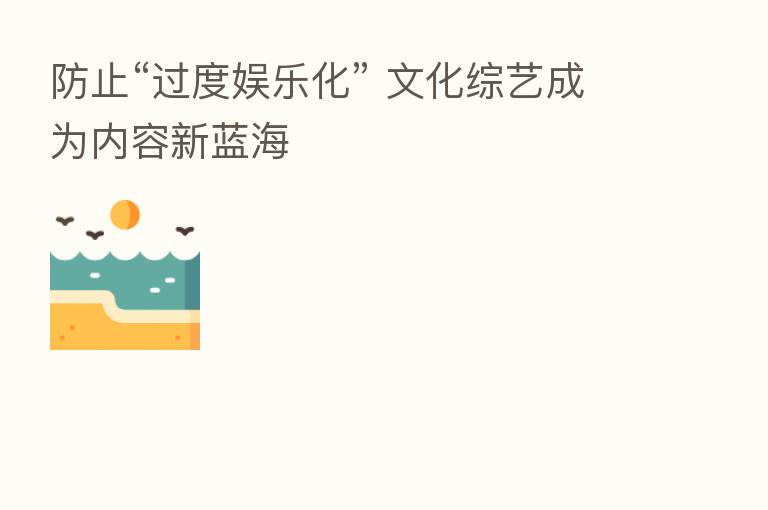 防止“过度娱乐化” 文化综艺成为内容新蓝海
