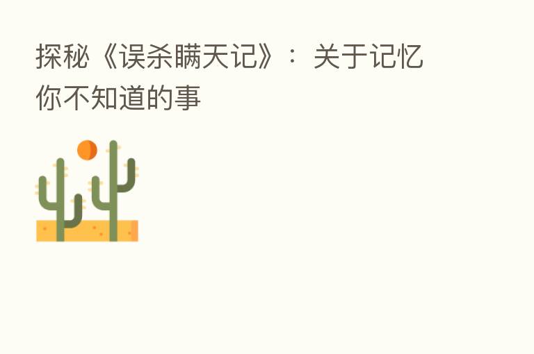 探秘《误 瞒天记》:关于记忆你不知道的事