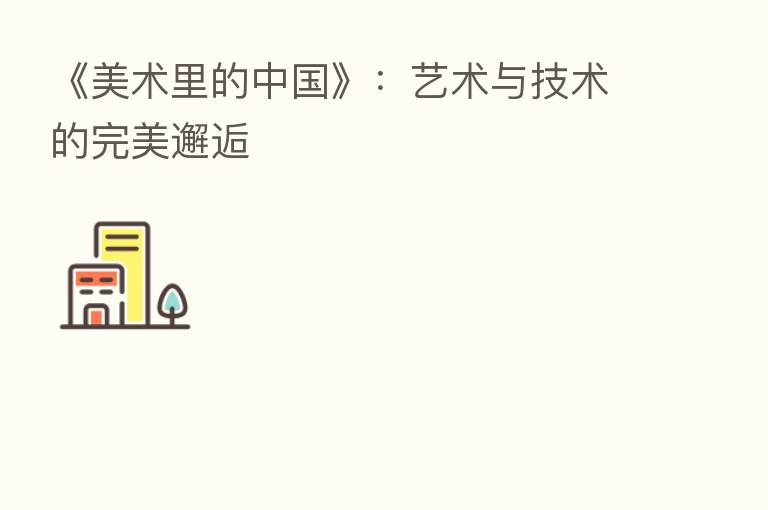 《美术里的中国》:艺术与技术的完美邂逅