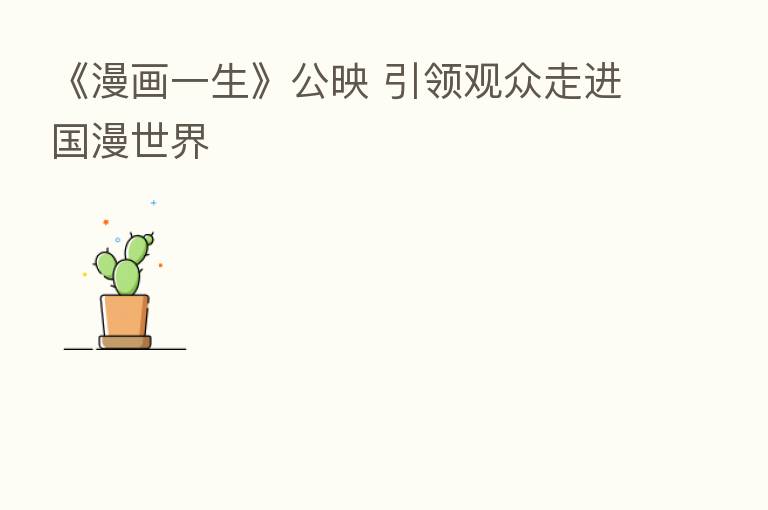 《漫画一生》公映 引领观众走进国漫世界