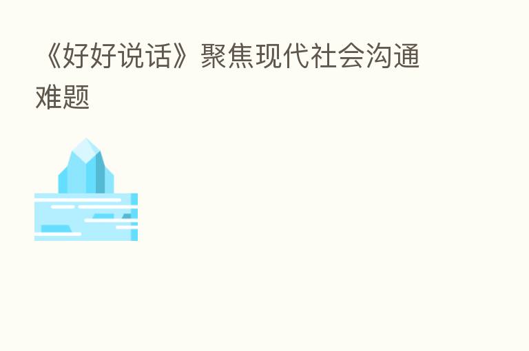 《好好说话》聚焦现代社会沟通难题