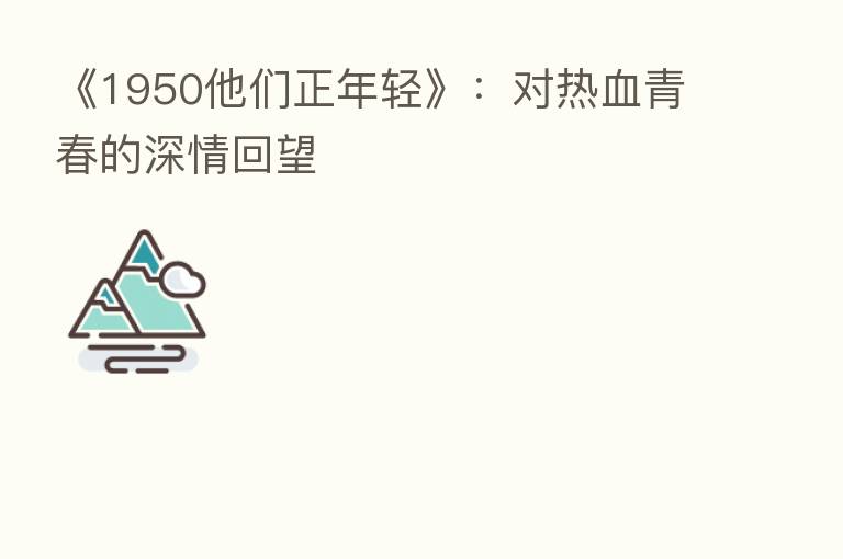 《1950他们正年轻》:对热血青春的深情回望