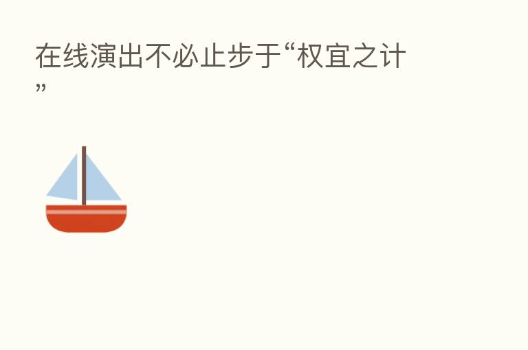 在线演出不必止步于“权宜之计”
