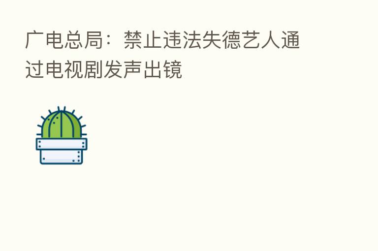 广电总局:禁止违法失德艺人通过电视剧发声出镜