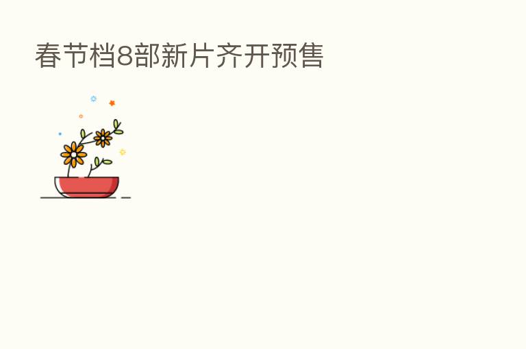 春节档8部新片齐开预售