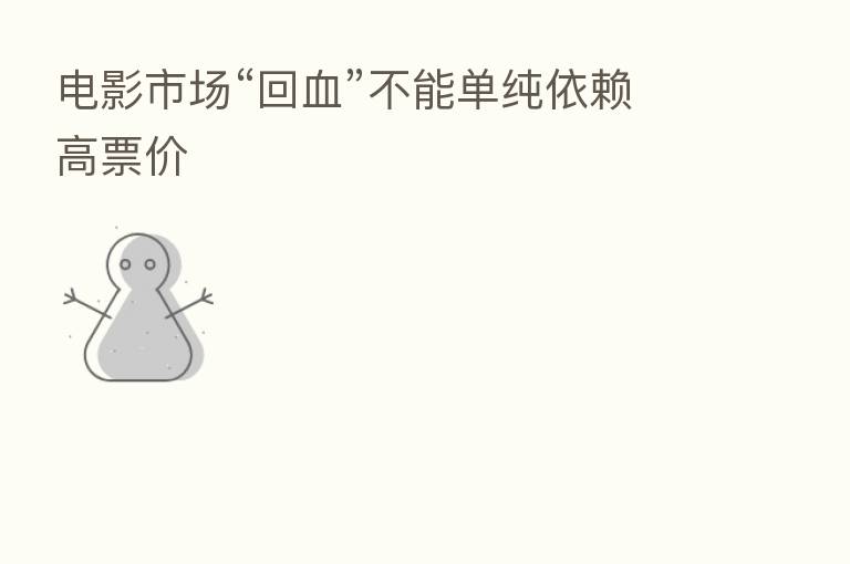 电影市场“回血”不能单纯依赖高票价