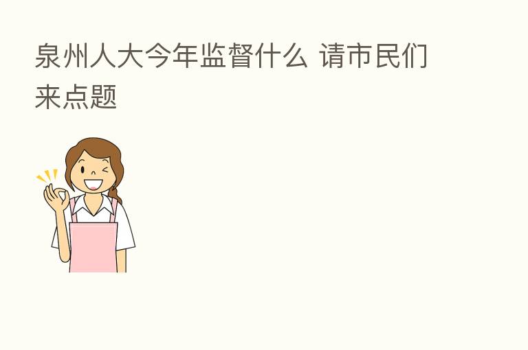 泉州人大今年监督什么 请市民们来点题
