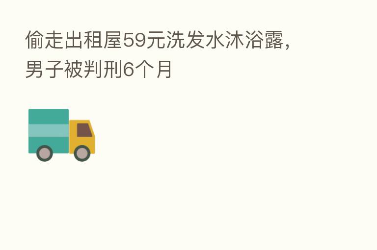 偷走出租屋59元洗发水沐浴露,男子被判刑6个月