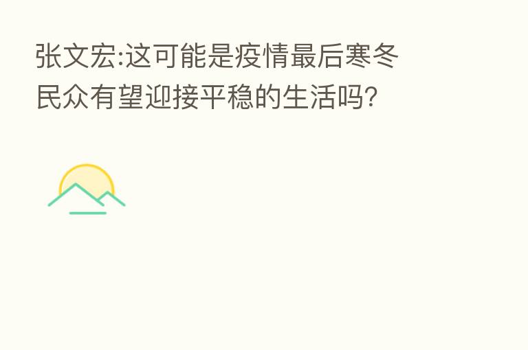 张文宏:这可能是疫情 后寒冬 民众有望迎接平稳的生活吗?