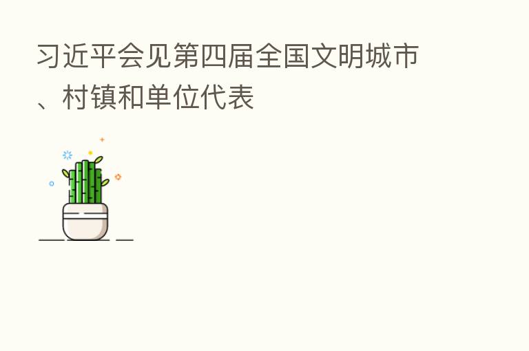          会见   四届全国文明城市、村镇和单位代表