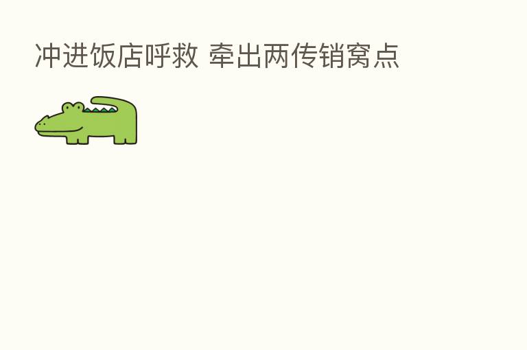 冲进饭店呼救 牵出两传销窝点