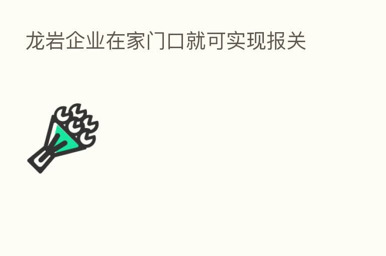 龙岩企业在家门口就可实现报关