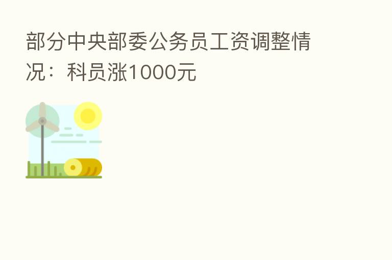 部分中央部委公务员工资调整情况:科员涨1000元