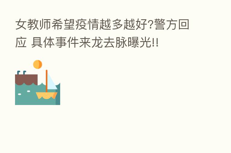 女教师希望疫情越多越好?警方回应 具体事件来龙去脉曝光!!