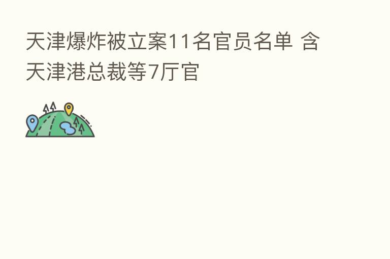 天津      被立案11名官员名单 含天津港总裁等7厅官