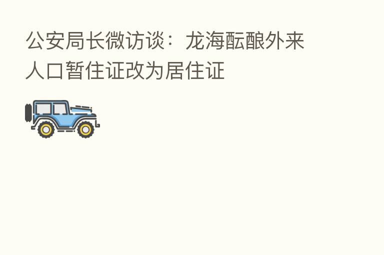公安局长微访谈:龙海酝酿外来人口暂住证改为居住证
