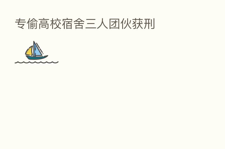 专偷高校宿舍三人团伙获刑