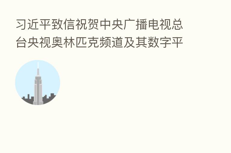 致信祝贺中央广播电视总台央视奥林匹克频道及其数字平台开播上线