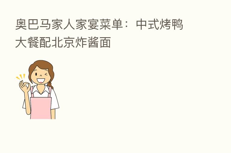 奥巴马家人家宴菜单:中式烤鸭大餐配北京炸酱面