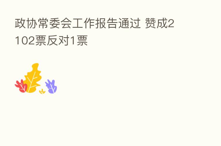 政协常委会工作报告通过 赞成2102票反对1票