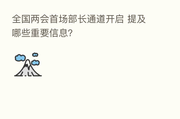 全国两会首场部长通道开启 提及哪些重要信息?