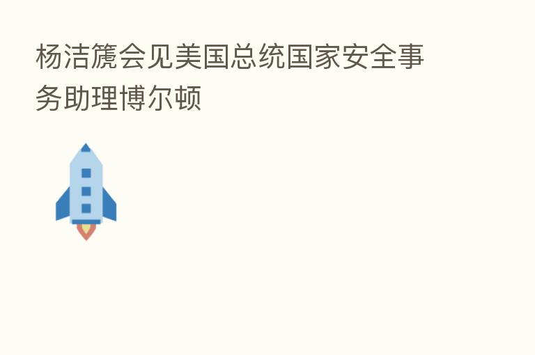 杨洁篪会见美国总统国家安全事务助理博尔顿
