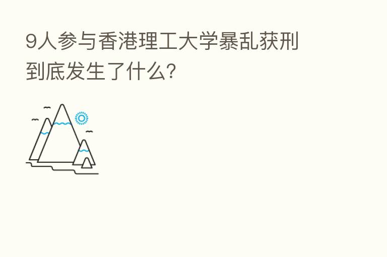 9人参与香港理工大学暴乱获刑 到底发生了什么?
