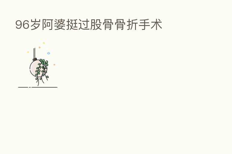 96岁阿婆挺过股骨骨折手术