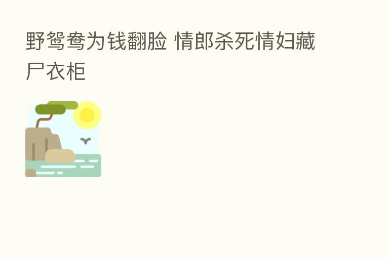 野鸳鸯为前翻脸 情郎 死情妇藏尸衣柜