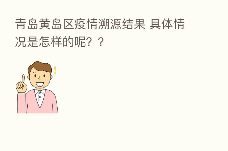 青岛黄岛区疫情溯源结果 具体情况是怎样的呢??
