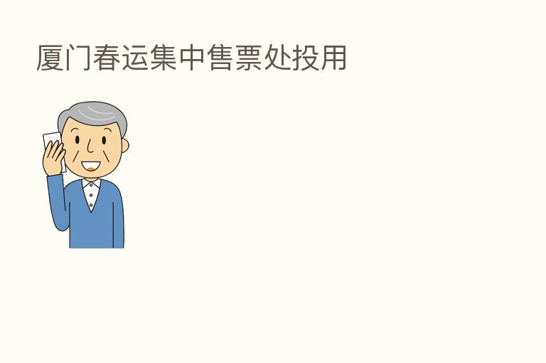 厦门春运集中售票处投用