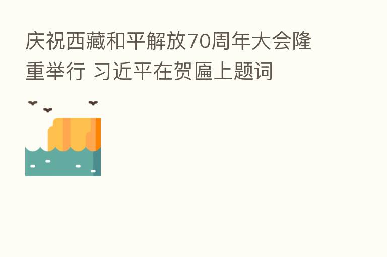 庆祝西藏和平解放70周年大会隆重举行          在贺匾上题词