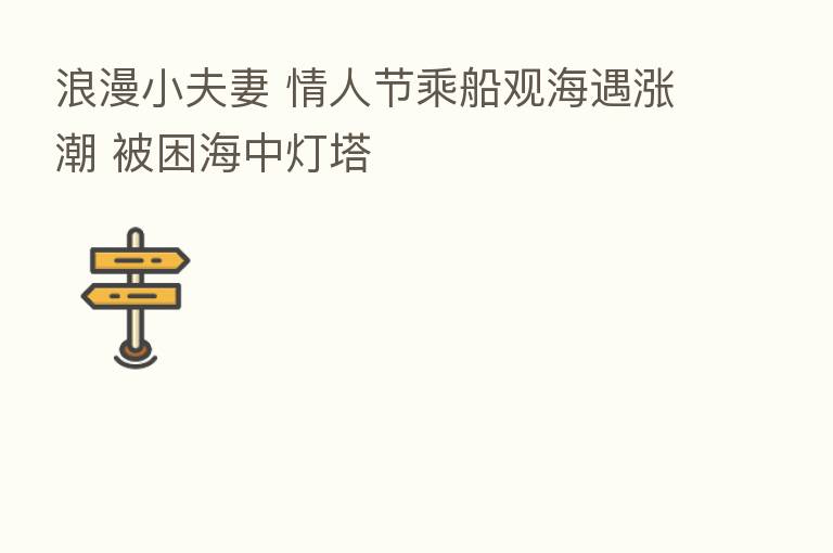 浪漫小夫妻 情人节乘船观海遇涨潮 被困海中灯塔