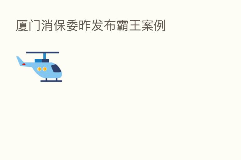 厦门消保委昨发布霸王案例