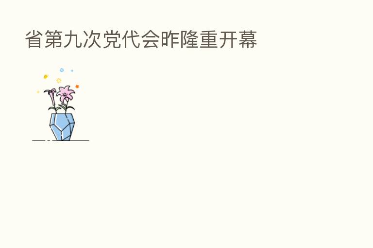 省 九次党代会昨隆重开幕