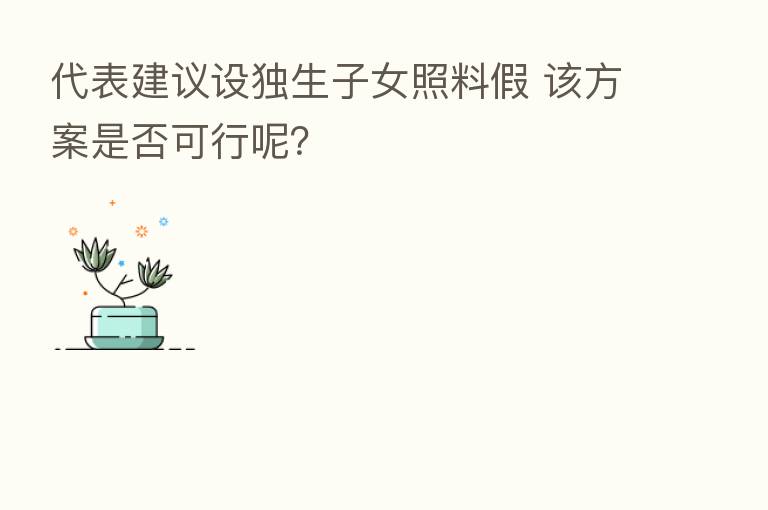 代表建议设独生子女照料假 该方案是否可行呢?