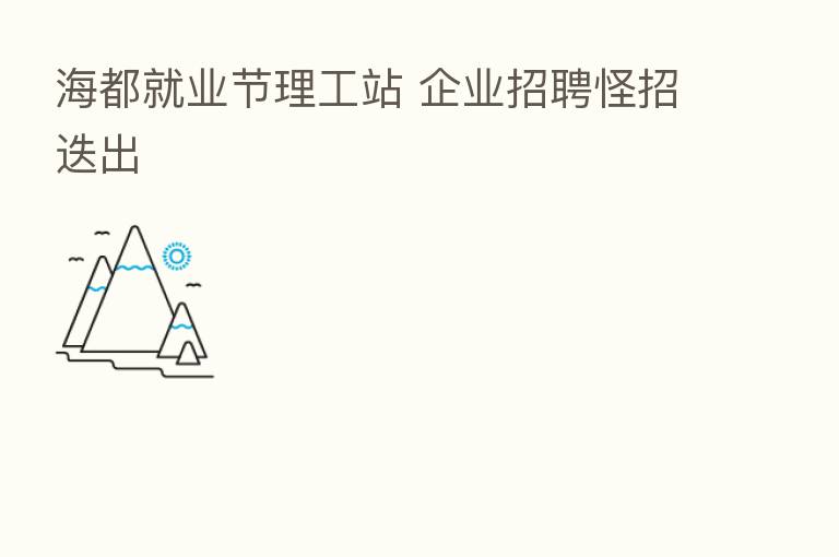 海都就业节理工站 企业招聘怪招迭出