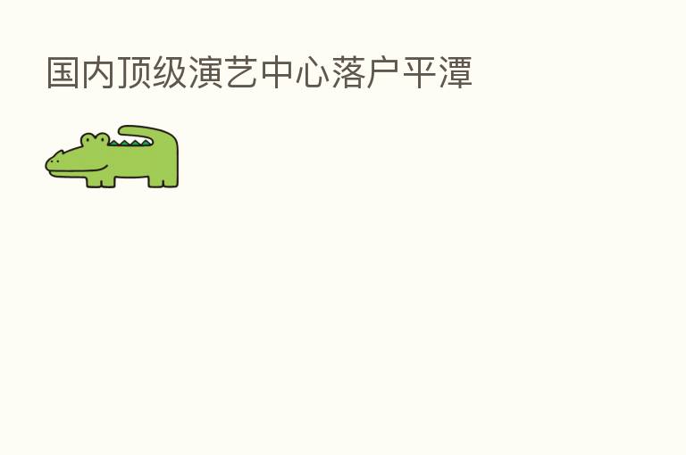 国内顶级演艺中心落户平潭