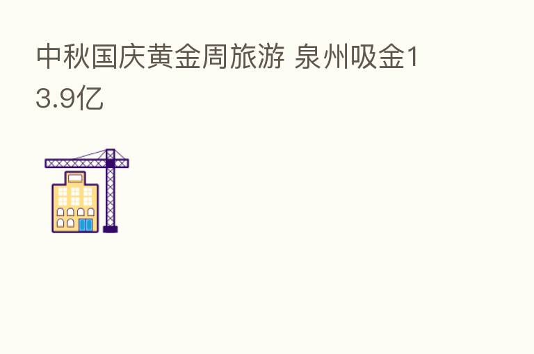 中秋国庆黄金周旅游 泉州吸金13.9亿