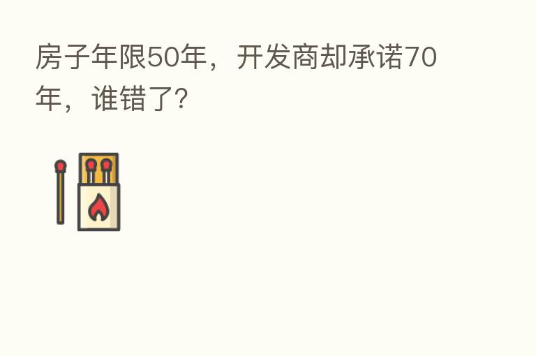 房子年限50年,开发商却承诺70年,谁错了?